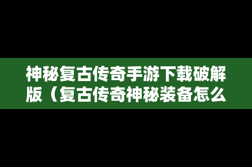 神秘复古传奇手游下载破解版（复古传奇神秘装备怎么鉴定）