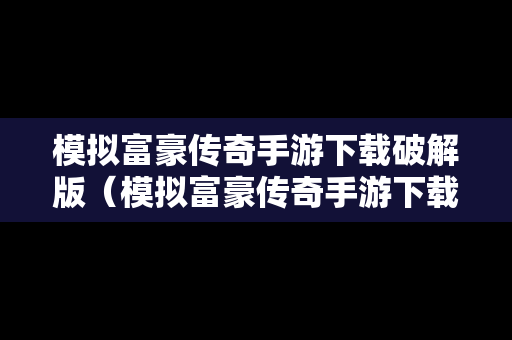模拟富豪传奇手游下载破解版（模拟富豪传奇手游下载破解版最新）