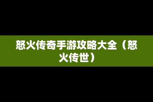 怒火传奇手游攻略大全（怒火传世）