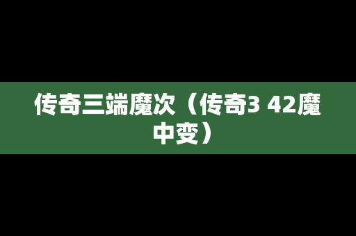 传奇三端魔次（传奇3 42魔 中变）