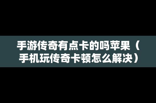 手游传奇有点卡的吗苹果（手机玩传奇卡顿怎么解决）