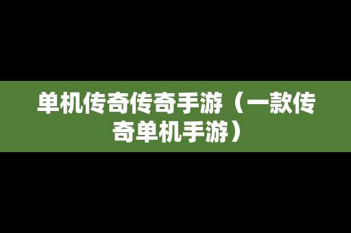 单机传奇传奇手游（一款传奇单机手游）
