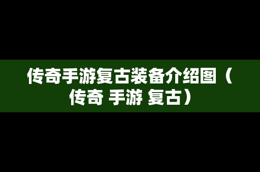 传奇手游复古装备介绍图（传奇 手游 复古）