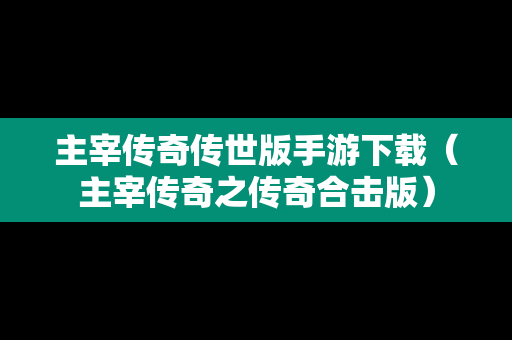 主宰传奇传世版手游下载（主宰传奇之传奇合击版）