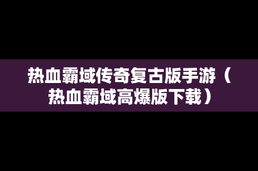热血霸域传奇复古版手游（热血霸域高爆版下载）