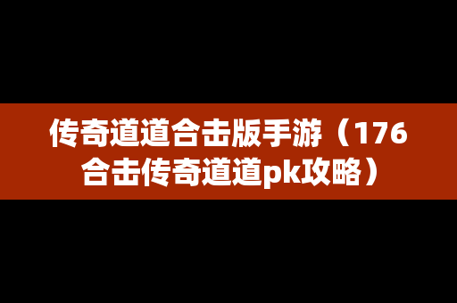 传奇道道合击版手游（176合击传奇道道pk攻略）