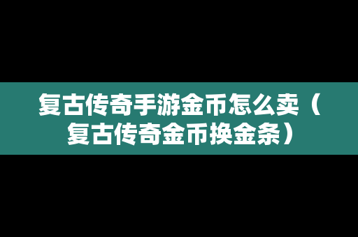 复古传奇手游金币怎么卖（复古传奇金币换金条）