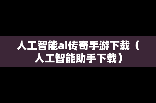人工智能ai传奇手游下载（人工智能助手下载）