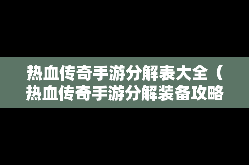 热血传奇手游分解表大全（热血传奇手游分解装备攻略）