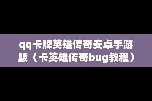 qq卡牌英雄传奇安卓手游版（卡英雄传奇bug教程）