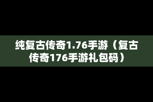 纯复古传奇1.76手游（复古传奇176手游礼包码）