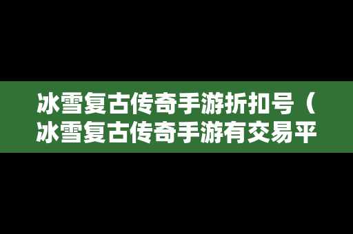 冰雪复古传奇手游折扣号（冰雪复古传奇手游有交易平台吗）