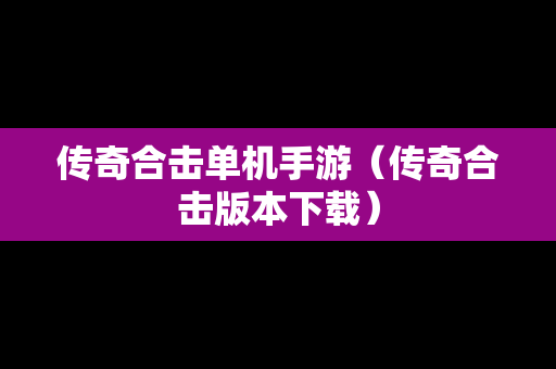 传奇合击单机手游（传奇合击版本下载）