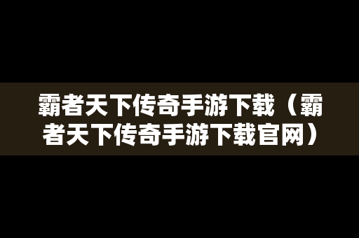霸者天下传奇手游下载（霸者天下传奇手游下载官网）