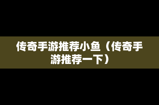 传奇手游推荐小鱼（传奇手游推荐一下）