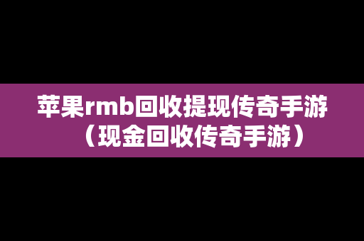 苹果rmb回收提现传奇手游（现金回收传奇手游）