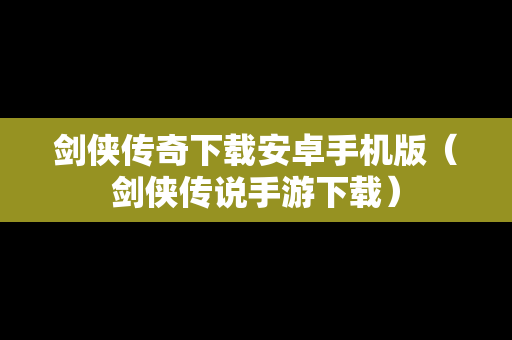 剑侠传奇下载安卓手机版（剑侠传说手游下载）