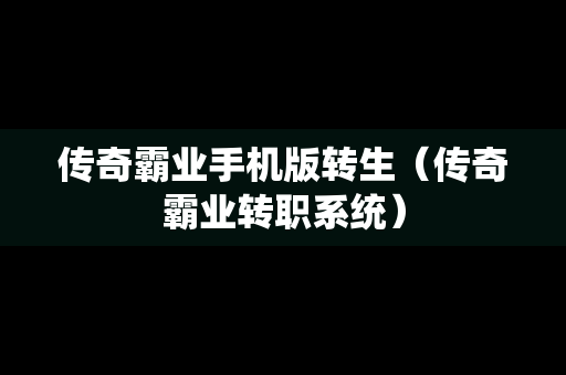 传奇霸业手机版转生（传奇霸业转职系统）