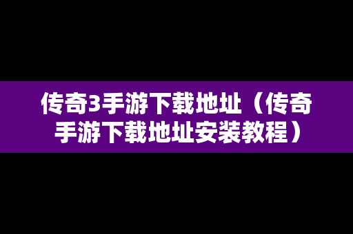 传奇3手游下载地址（传奇手游下载地址安装教程）