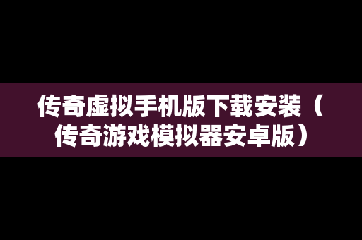 传奇虚拟手机版下载安装（传奇游戏模拟器安卓版）