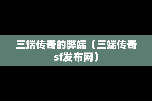 三端传奇的弊端（三端传奇sf发布网）