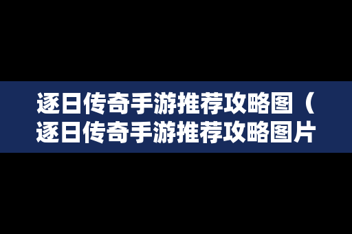 逐日传奇手游推荐攻略图（逐日传奇手游推荐攻略图片）