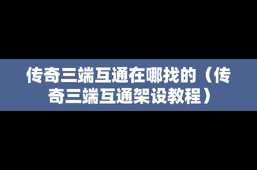 传奇三端互通在哪找的（传奇三端互通架设教程）