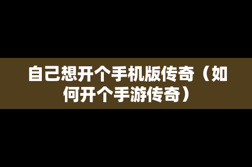 自己想开个手机版传奇（如何开个手游传奇）