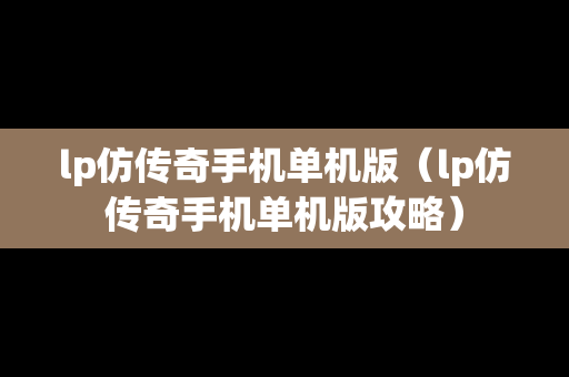 lp仿传奇手机单机版（lp仿传奇手机单机版攻略）