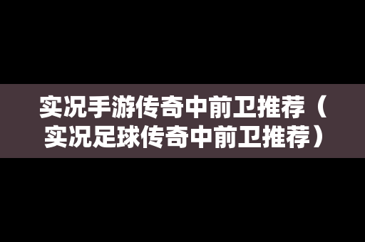 实况手游传奇中前卫推荐（实况足球传奇中前卫推荐）