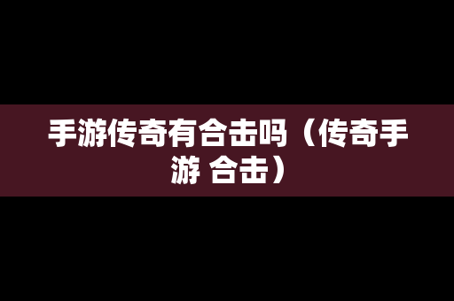手游传奇有合击吗（传奇手游 合击）