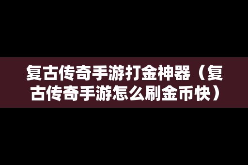 复古传奇手游打金神器（复古传奇手游怎么刷金币快）