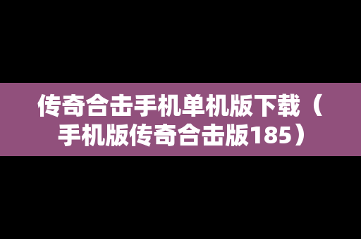 传奇合击手机单机版下载（手机版传奇合击版185）