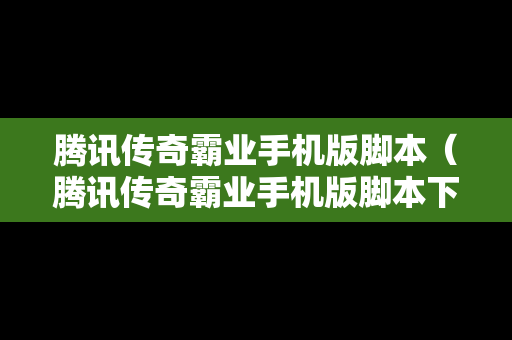 腾讯传奇霸业手机版脚本（腾讯传奇霸业手机版脚本下载）