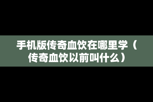 手机版传奇血饮在哪里学（传奇血饮以前叫什么）