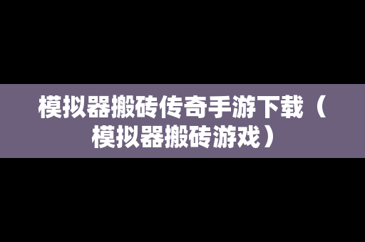 模拟器搬砖传奇手游下载（模拟器搬砖游戏）