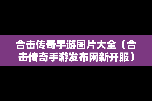 合击传奇手游图片大全（合击传奇手游发布网新开服）