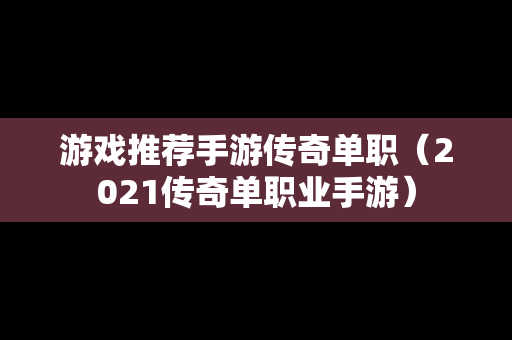 游戏推荐手游传奇单职（2021传奇单职业手游）