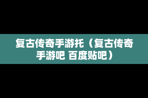 复古传奇手游托（复古传奇手游吧 百度贴吧）
