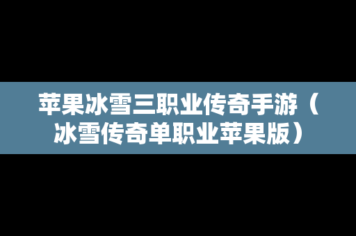 苹果冰雪三职业传奇手游（冰雪传奇单职业苹果版）