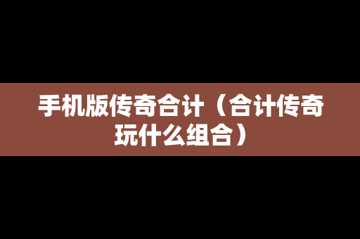 手机版传奇合计（合计传奇玩什么组合）