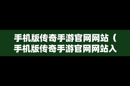 手机版传奇手游官网网站（手机版传奇手游官网网站入口）