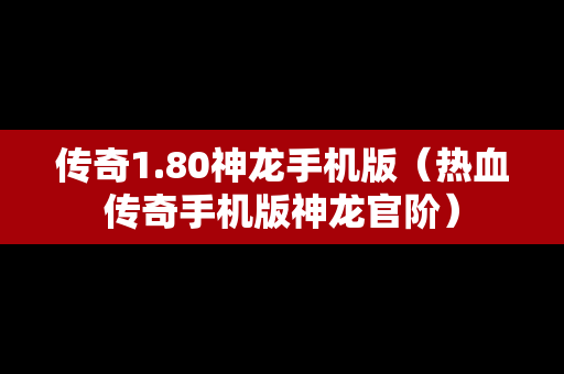 传奇1.80神龙手机版（热血传奇手机版神龙官阶）