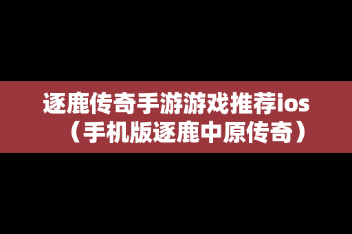 逐鹿传奇手游游戏推荐ios（手机版逐鹿中原传奇）