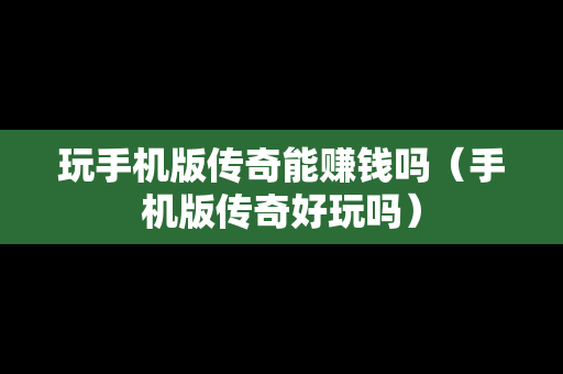 玩手机版传奇能赚钱吗（手机版传奇好玩吗）