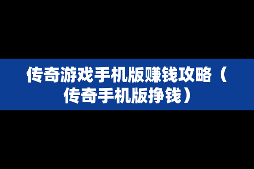 传奇游戏手机版赚钱攻略（传奇手机版挣钱）