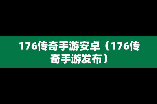 176传奇手游安卓（176传奇手游发布）