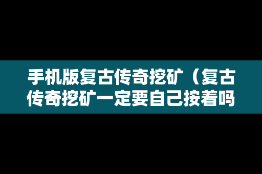 手机版复古传奇挖矿（复古传奇挖矿一定要自己按着吗）