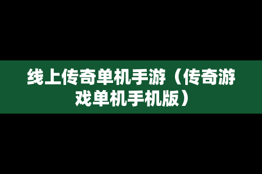 线上传奇单机手游（传奇游戏单机手机版）