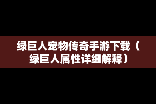 绿巨人宠物传奇手游下载（绿巨人属性详细解释）